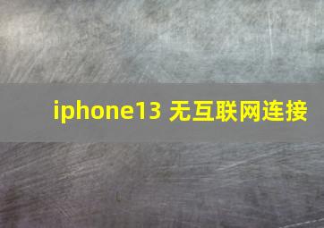 iphone13 无互联网连接